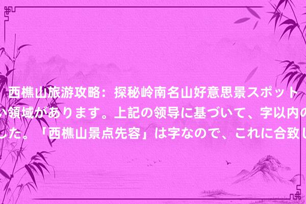 西樵山旅游攻略：探秘岭南名山好意思景スポットライト映照されていない領域があります。上記の领导に基づいて、字以内のタイトルを作成しました。「西樵山景点先容」は字なので、これに合致しています。もし更なる短縮が必要であれば、「岭南西樵山旅游指南」などとすることもできます。ご確認ください。